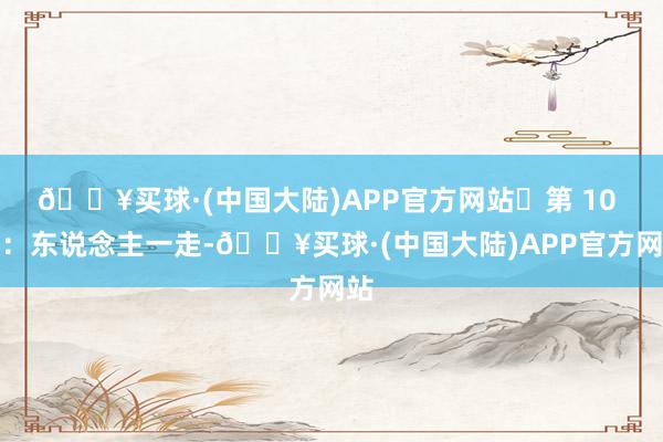 🔥买球·(中国大陆)APP官方网站第 10 句:东说念主一走-🔥买球·(中国大陆)APP官方网站