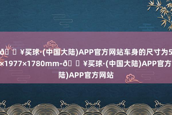 🔥买球·(中国大陆)APP官方网站车身的尺寸为5042×1977×1780mm-🔥买球·(中国大陆)APP官方网站