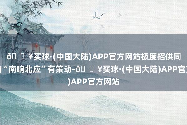 🔥买球·(中国大陆)APP官方网站极度招供同盟会的“南响北应”有策动-🔥买球·(中国大陆)APP官方网站