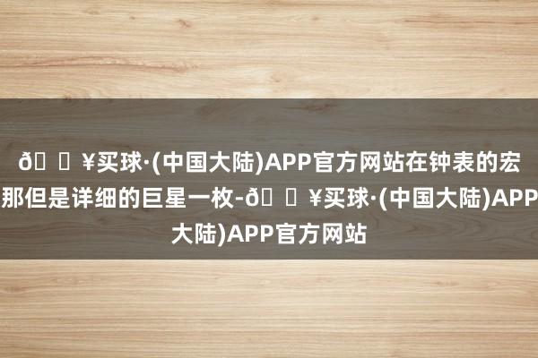 🔥买球·(中国大陆)APP官方网站在钟表的宏大星空中那但是详细的巨星一枚-🔥买球·(中国大陆)APP官方网站