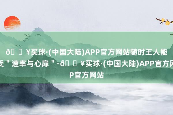 🔥买球·(中国大陆)APP官方网站随时王人能享受＂速率与心扉＂-🔥买球·(中国大陆)APP官方网站