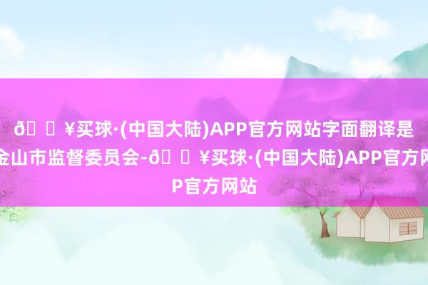 🔥买球·(中国大陆)APP官方网站字面翻译是旧金山市监督委员会-🔥买球·(中国大陆)APP官方网站