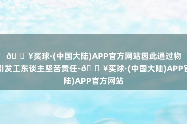 🔥买球·(中国大陆)APP官方网站因此通过物资刺激引发工东谈主坚苦责任-🔥买球·(中国大陆)APP官方网站
