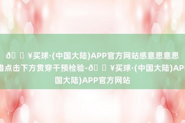 🔥买球·(中国大陆)APP官方网站感意思意思的玩家不错点击下方贯穿干预检验-🔥买球·(中国大陆)APP官方网站