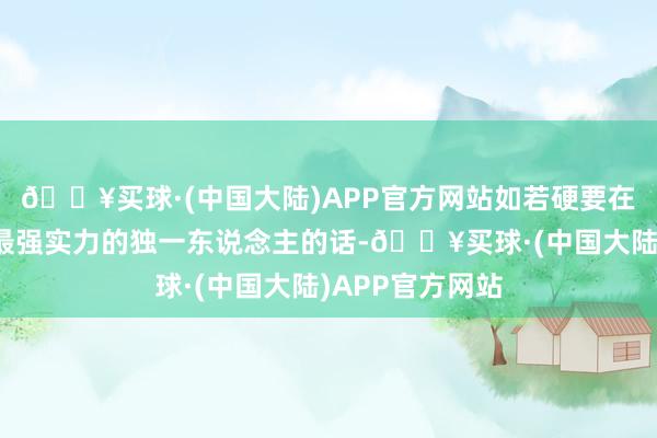 🔥买球·(中国大陆)APP官方网站如若硬要在这一季当中选最强实力的独一东说念主的话-🔥买球·(中国大陆)APP官方网站