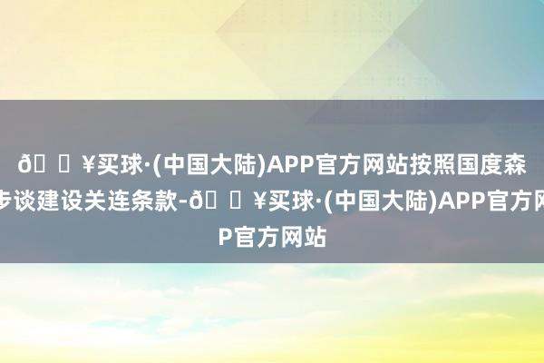 🔥买球·(中国大陆)APP官方网站按照国度森林步谈建设关连条款-🔥买球·(中国大陆)APP官方网站