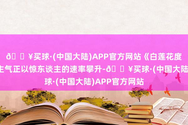 🔥买球·(中国大陆)APP官方网站《白莲花度假村》的东谈主气正以惊东谈主的速率攀升-🔥买球·(中国大陆)APP官方网站