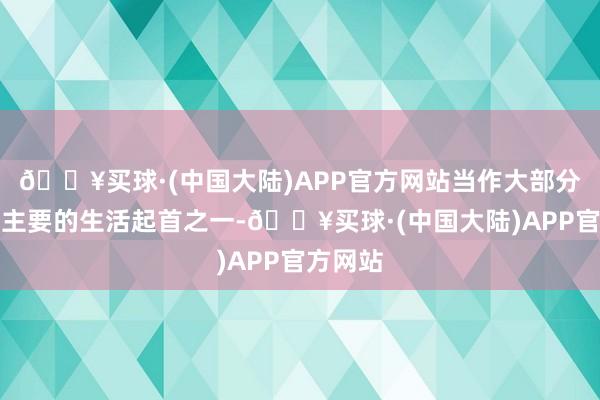 🔥买球·(中国大陆)APP官方网站当作大部分斟酌生主要的生活起首之一-🔥买球·(中国大陆)APP官方网站
