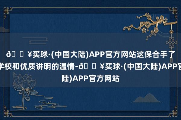 🔥买球·(中国大陆)APP官方网站这保合手了怨家部学校和优质讲明的温情-🔥买球·(中国大陆)APP官方网站