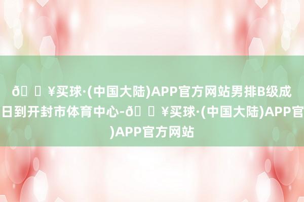 🔥买球·(中国大陆)APP官方网站男排B级成例赛异日到开封市体育中心-🔥买球·(中国大陆)APP官方网站
