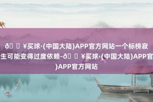 🔥买球·(中国大陆)APP官方网站一个标榜寂寥的女生可能变得过度依赖-🔥买球·(中国大陆)APP官方网站
