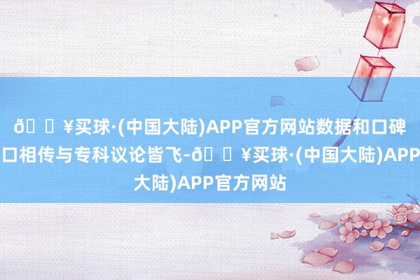 🔥买球·(中国大陆)APP官方网站数据和口碑双高、口口相传与专科议论皆飞-🔥买球·(中国大陆)APP官方网站