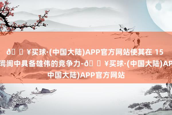 🔥买球·(中国大陆)APP官方网站使其在 15 万级 SUV 阛阓中具备雄伟的竞争力-🔥买球·(中国大陆)APP官方网站