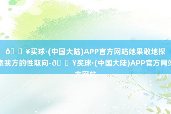 🔥买球·(中国大陆)APP官方网站她果敢地探索我方的性取向-🔥买球·(中国大陆)APP官方网站