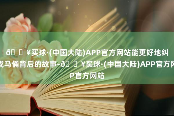 🔥买球·(中国大陆)APP官方网站能更好地纠合戎马俑背后的故事-🔥买球·(中国大陆)APP官方网站