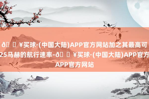 🔥买球·(中国大陆)APP官方网站加之其最高可达2.25马赫的航行速率-🔥买球·(中国大陆)APP官方网站