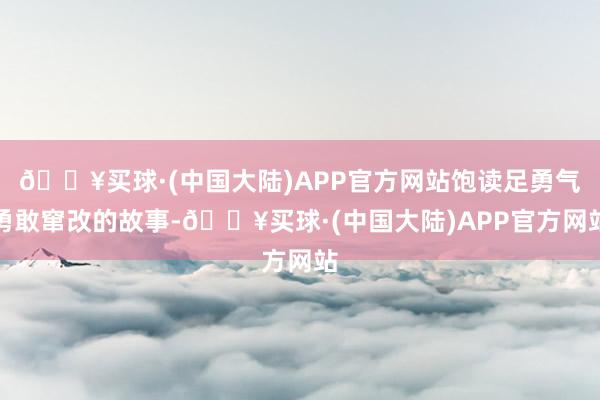 🔥买球·(中国大陆)APP官方网站饱读足勇气勇敢窜改的故事-🔥买球·(中国大陆)APP官方网站