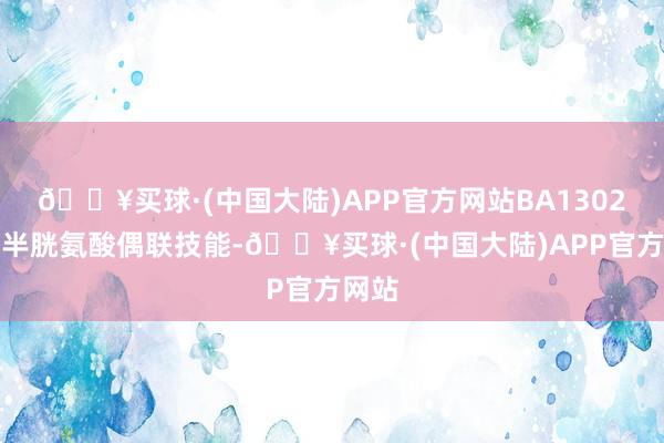 🔥买球·(中国大陆)APP官方网站BA1302接纳半胱氨酸偶联技能-🔥买球·(中国大陆)APP官方网站