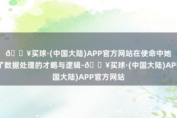 🔥买球·(中国大陆)APP官方网站在使命中她快速掌捏了数据处理的才略与逻辑-🔥买球·(中国大陆)APP官方网站