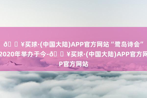 🔥买球·(中国大陆)APP官方网站“鹭岛诗会”自2020年举办于今-🔥买球·(中国大陆)APP官方网站