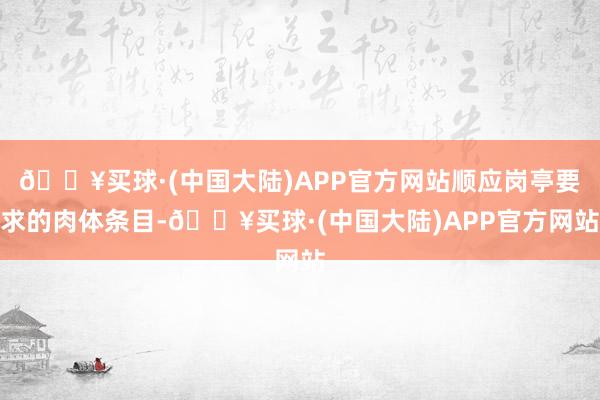 🔥买球·(中国大陆)APP官方网站顺应岗亭要求的肉体条目-🔥买球·(中国大陆)APP官方网站